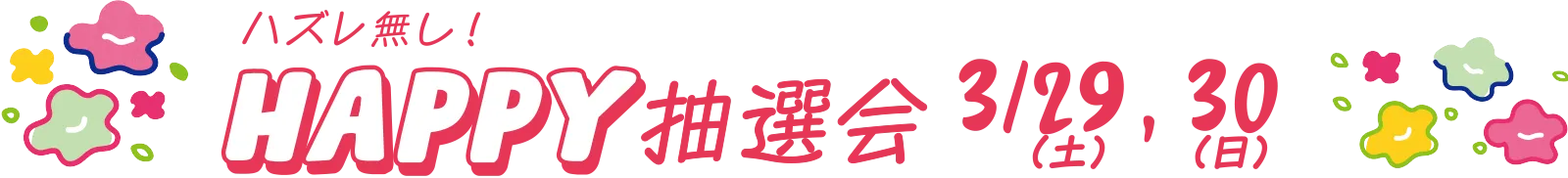 ハズレなし！HAPPY抽選会 3/29（土）,30（日）