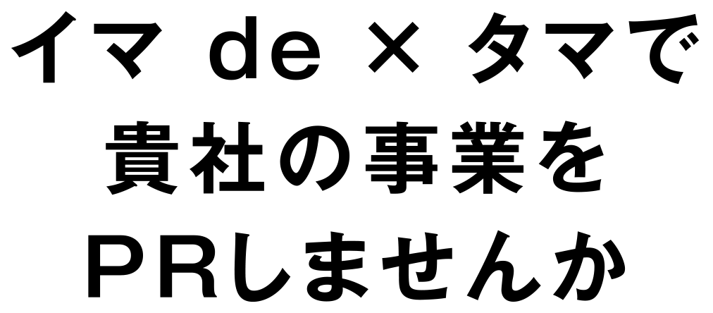 イマ de × タマで 貴社の事業をPRしませんか